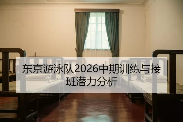 东京游泳队2026中期训练与接班潜力分析